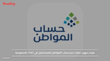 موعد مهم.. صرف دعم حساب المواطن للمستحقين في 1447 بالسعودية